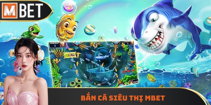 Bắn cá siêu thị Mbet