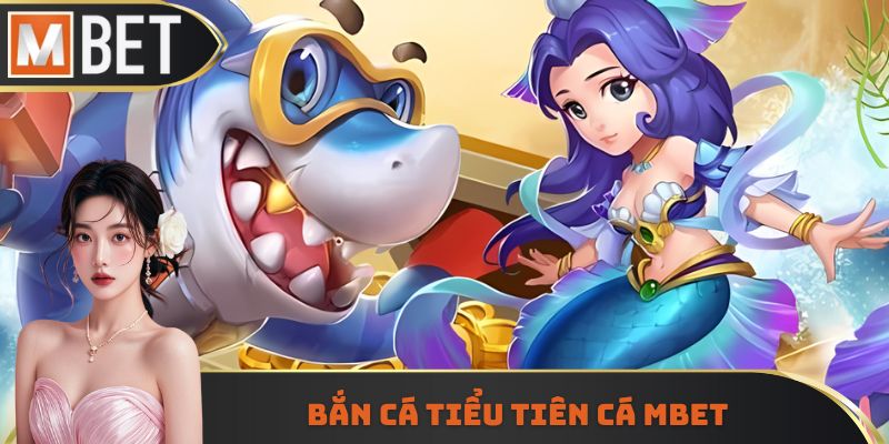Bắn cá tiểu tiên cá Mbet