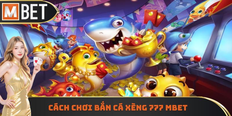 Cách chơi bắn cá xèng 777 Mbet